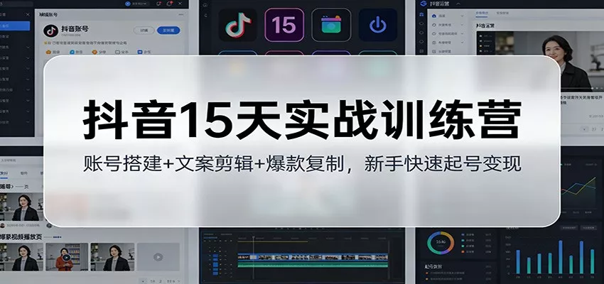 抖音15天实战训练营：账号搭建+文案剪辑+爆款复制，新手快速起号变现 - 项目资源网