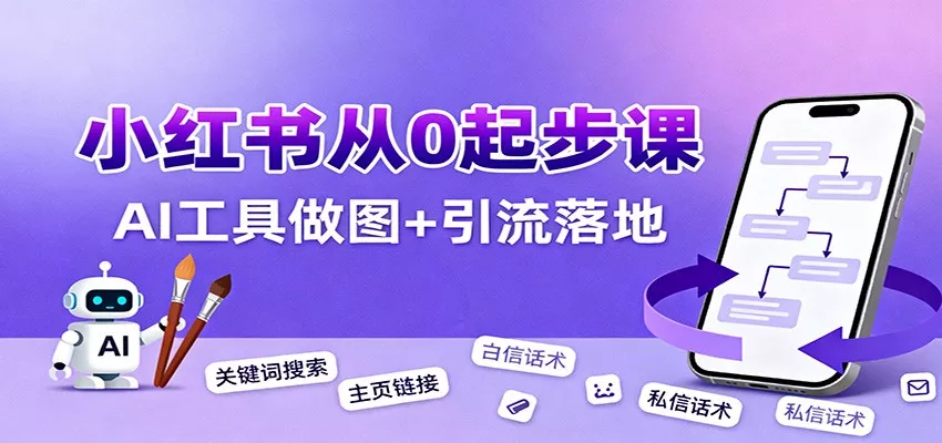 小红书引流从0起步，养号、内容发布、运营、AI工具做图，引流落地 - 项目资源网