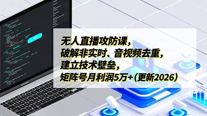 无人直播攻防课,破解非实时、音视频去重,建立技术壁垒,矩阵号月利润5万+(更新2026 无人直播攻防课,破解非实时、音视频去重,建立技术壁垒,矩阵号月利润5万+(更新2026