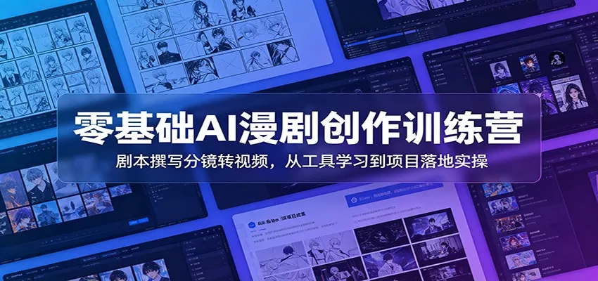 零基础AI漫剧创作训练营：剧本撰写分镜转视频，从工具学习到项目落地实操 - 项目资源网