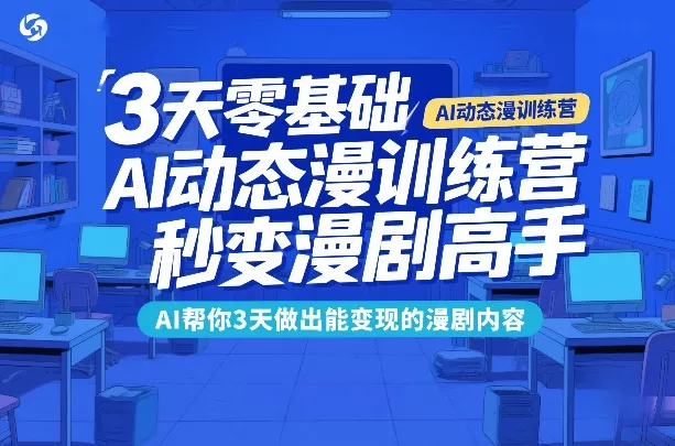 3天零基础AI动态漫训练营，秒变漫剧高手，AI帮你3天做出能变现的漫剧内容 - 项目资源网