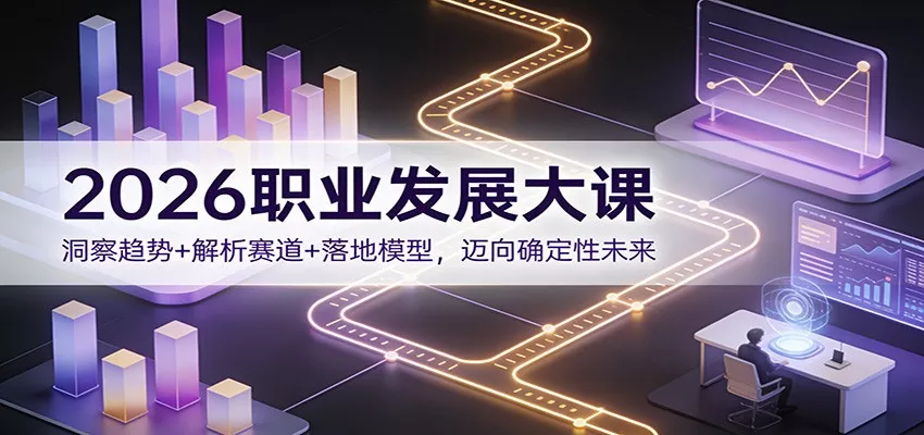 2026职业发展大课：洞察趋势+解析赛道+落地模型，迈向确定性未来 - 项目资源网