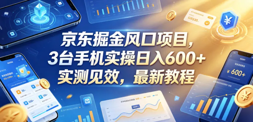 京东掘金风口项目,3台手机实操日入600+,实测见效,最新教程【揭秘】 京东掘金风口项目,3台手机实操日入600+,实测见效,最新教程【揭秘】
