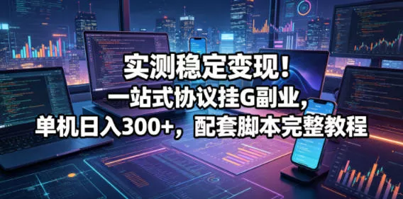 实测稳定变现!一站式协议挂G副业,单机日入300+,配套脚本完整教程【揭秘】 实测稳定变现!一站式协议挂G副业,单机日入300+,配套脚本完整教程【揭秘】