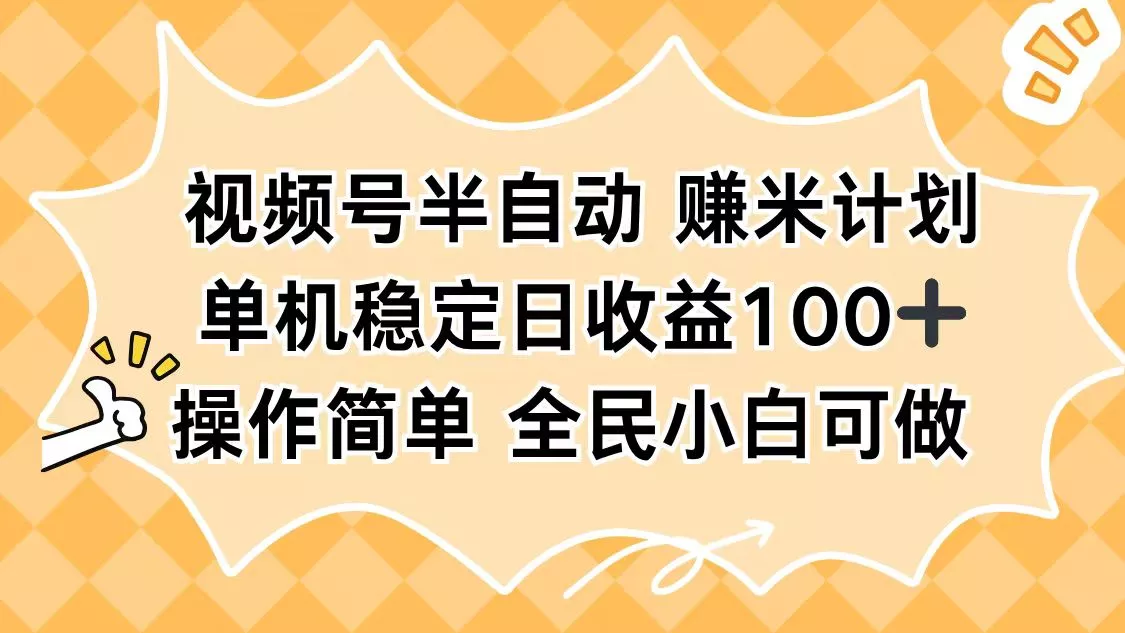 视频号半自动赚米计划，单机稳定日收益100+，操作简单可批量操作 - 项目资源网