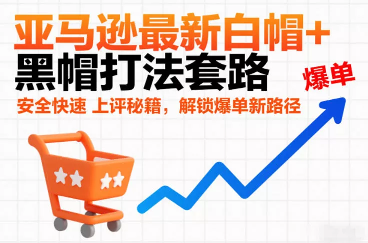 亚马逊最新白帽+黑帽打法套路,安全快速上评秘籍,解锁爆单新路径 亚马逊最新白帽+黑帽打法套路,安全快速上评秘籍,解锁爆单新路径