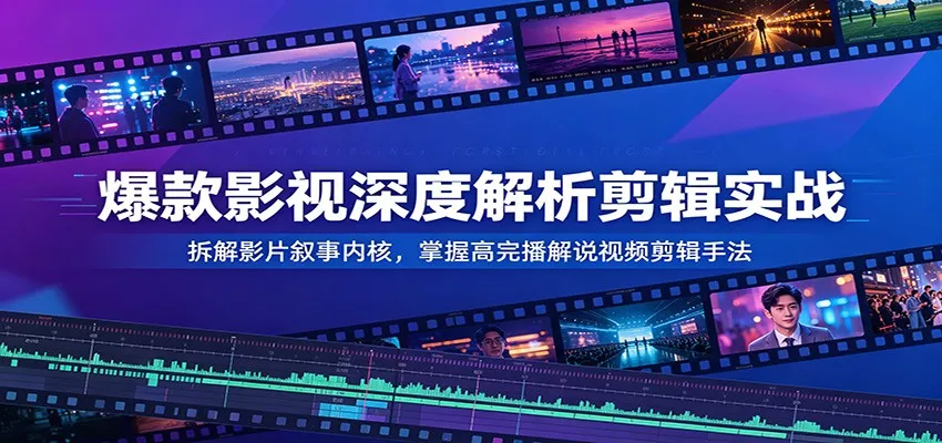 爆款影视深度解析剪辑实战：拆解影片叙事内核，掌握高完播解说视频剪辑手法 - 项目资源网