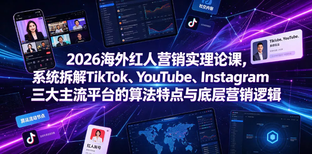 2026海外红人营销实理论课，系统拆解TikTok、YouTube、Instagram三大主流平台的算法特点与底层营销逻辑 - 项目资源网