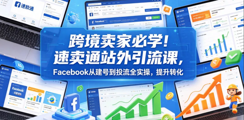 跨境卖家必学!速卖通站外引流课,Facebook从建号到投流全实操,提升转化 跨境卖家必学!速卖通站外引流课,Facebook从建号到投流全实操,提升转化