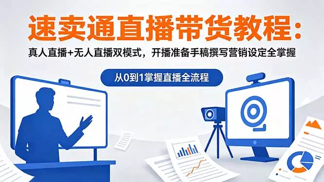 速卖通直播带货教程：真人直播+无人直播双模式，开播准备手稿撰写营销设定全掌握 - 项目资源网