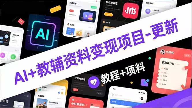 AI+教辅资料变现项目-更新；AI生成+原创混剪+小红书爆款运营，新手月入2万+教程+资料 - 项目资源网