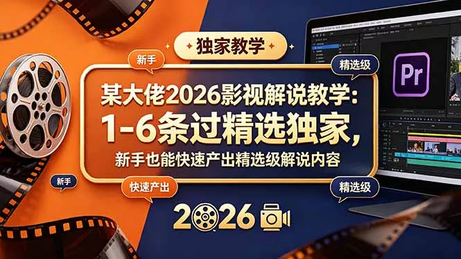 某大佬2026影视解说教学：1-6条过精选独家，新手也能快速产出精选级解说内容 - 项目资源网