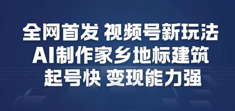全网首发，视频号新玩法，AI制作家乡地标建筑，起号快，变现能力强 - 项目资源网