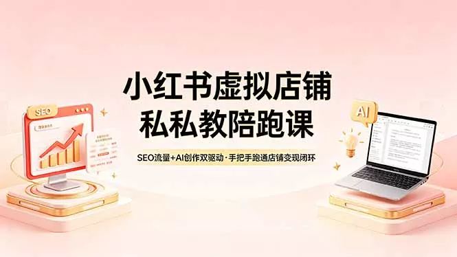 小红书虚拟店铺私教陪跑课,SEO流量+AI创作双驱动,手把手跑通店铺变现闭环 小红书虚拟店铺私教陪跑课,SEO流量+AI创作双驱动,手把手跑通店铺变现闭环