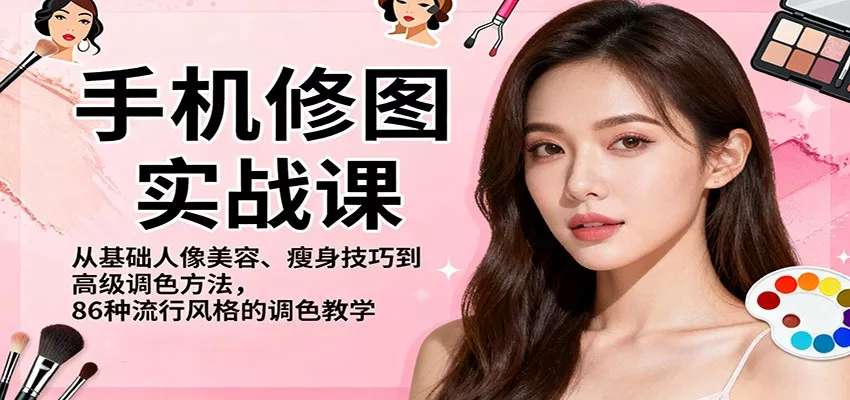 手机修图实战课，从基础人像美容、瘦身技巧到高级调色方法，86种流行风格的调色教学 - 项目资源网