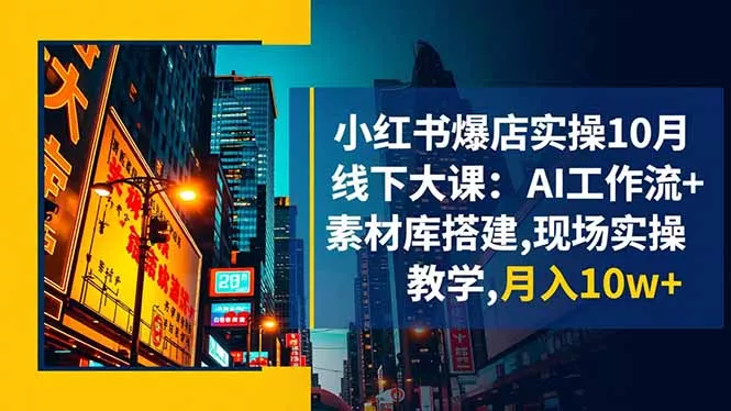 小红书爆店实操10月线下大课：AI工作流+素材库搭建,现场实操教学,月入10w+ - 项目资源网