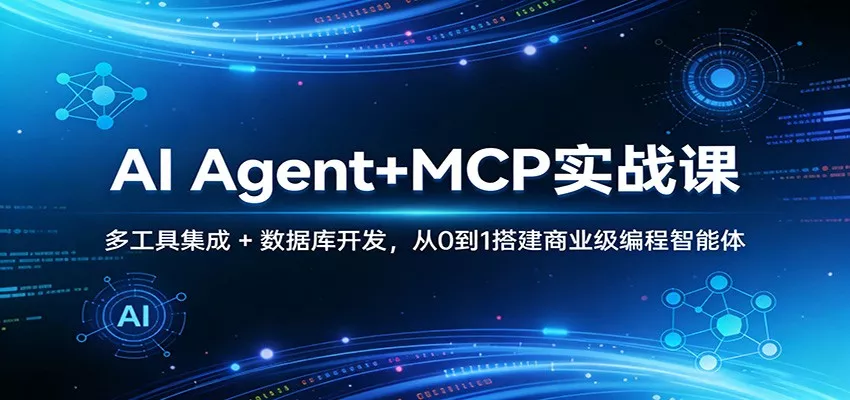 AI Agent+MCP实战课：多工具集成 + 数据库开发，从0到1搭建商业级编程智能体 - 项目资源网