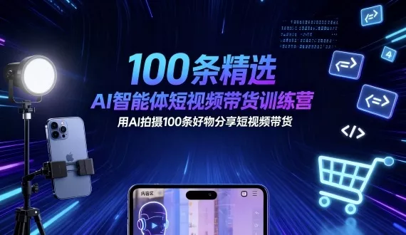 100条精选AI智能体短视频带货训练营，用AI拍摄100条好物分享短视频带货 - 项目资源网