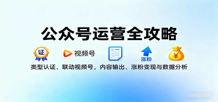 公众号运营全攻略：类型认证、联动视频号，内容输出、涨粉变现与数据分析 - 项目资源网