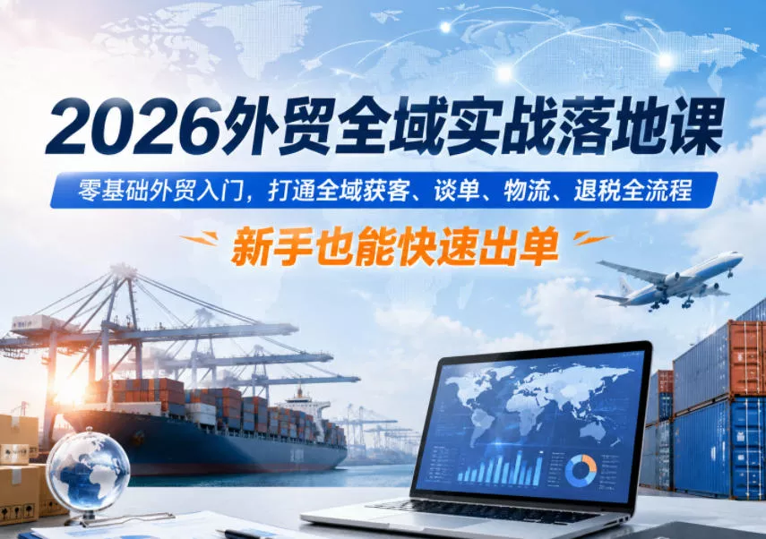 2026外贸全域实战落地课,零基础外贸入门,打通全域获客、谈单、物流、退税全流程,新手也能快速出单 2026外贸全域实战落地课,零基础外贸入门,打通全域获客、谈单、物流、退税全流程,新手也能快速出单