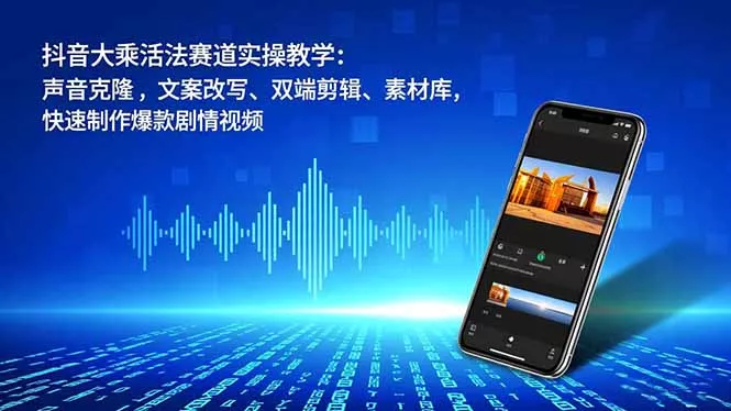抖音大乘活法赛道实操教学:声音克隆,文案改写、双端剪辑、素材库,快速制作爆款剧情视频 抖音大乘活法赛道实操教学:声音克隆,文案改写、双端剪辑、素材库,快速制作爆款剧情视频