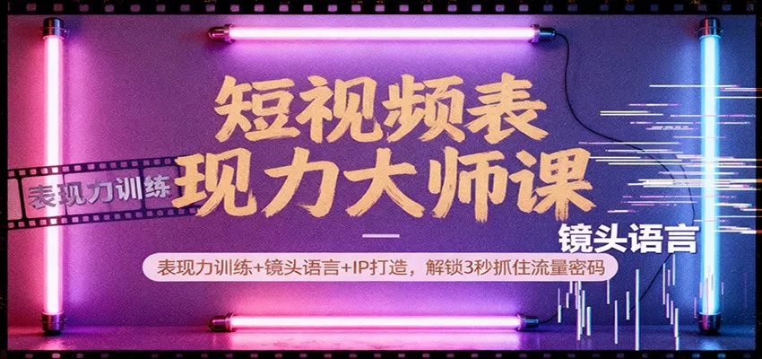短视频表现力大师课：表现力训练+镜头语言+IP打造，解锁3秒抓住流量密码 - 项目资源网
