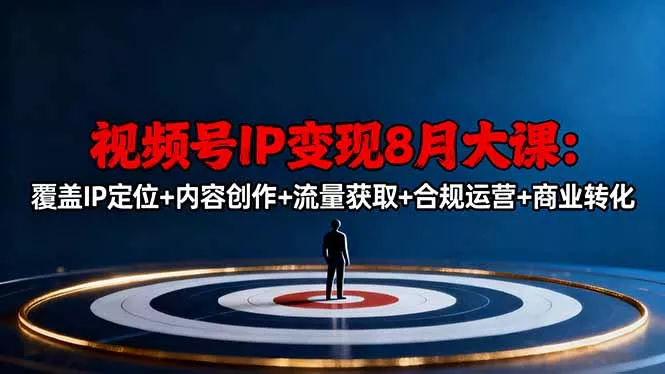 视频号IP变现8月大课，覆盖IP定位+内容创作+流量获取+合规运营+商业转化 - 项目资源网
