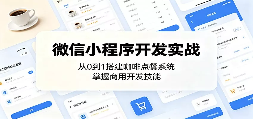 微信小程序开发实战：从0到1搭建咖啡点餐系统，掌握商用开发技能 - 项目资源网