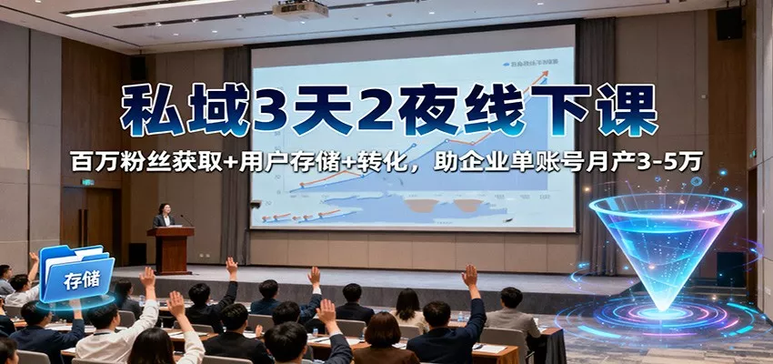 私域3天2夜线下课：百万粉丝获取+用户存储+转化，助企业单账号月产3-5万 - 项目资源网