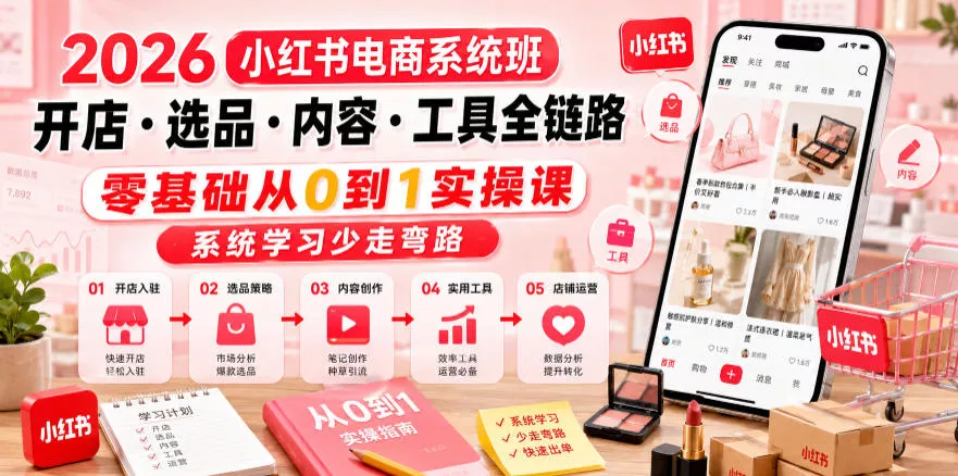 2026小红书电商系统班开店・选品・内容・工具全链路,零基础从0到1实操课,系统学习少走弯路 2026小红书电商系统班开店・选品・内容・工具全链路,零基础从0到1实操课,系统学习少走弯路