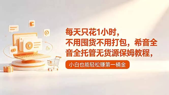 每天只花1小时，不用囤货不用打包，希音全托管无货源保姆教程，小白也能轻松赚第一桶金 - 项目资源网