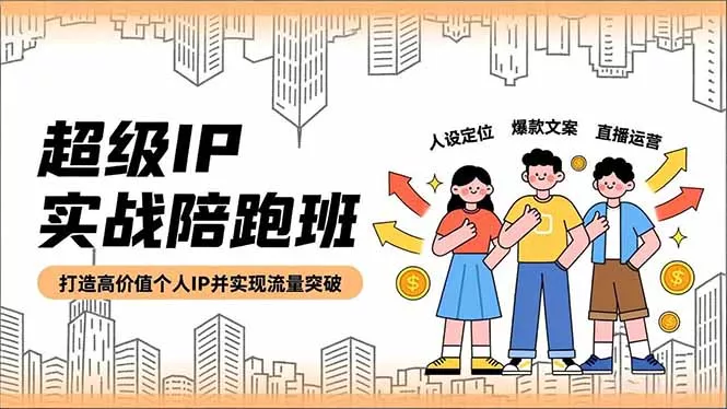 超级IP实战陪跑班，人设定位、爆款文案、直播运营，打造高价值个人IP并实现流量突破 - 项目资源网