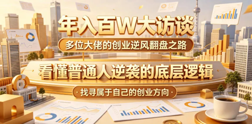 年入百W大访谈,多位大佬的创业逆风翻盘之路,看懂普通人逆袭的底层逻辑,找寻属于自己的创业方向 年入百W大访谈,多位大佬的创业逆风翻盘之路,看懂普通人逆袭的底层逻辑,找寻属于自己的创业方向