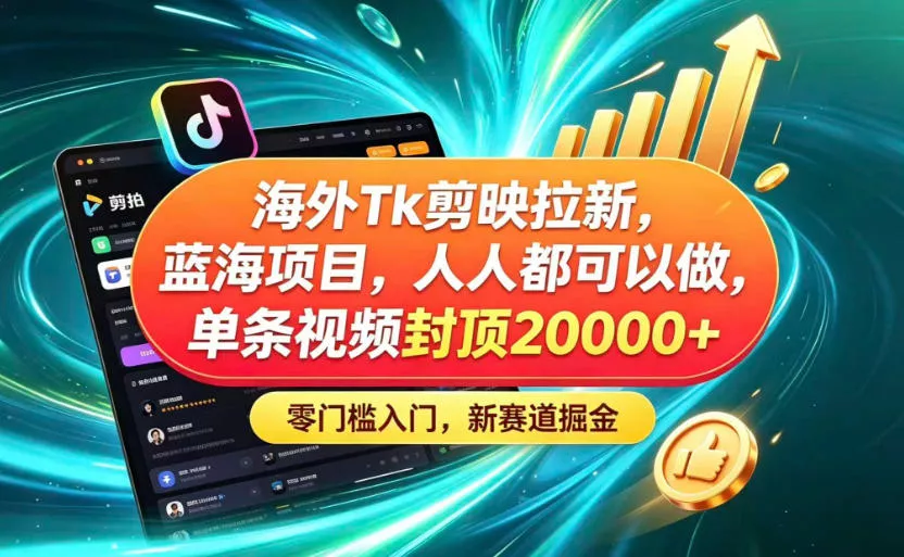 海外TK剪映拉新蓝海赛道!零门槛普通人可上手,单条视频收益上限2W+ 海外TK剪映拉新蓝海赛道!零门槛普通人可上手,单条视频收益上限2W+