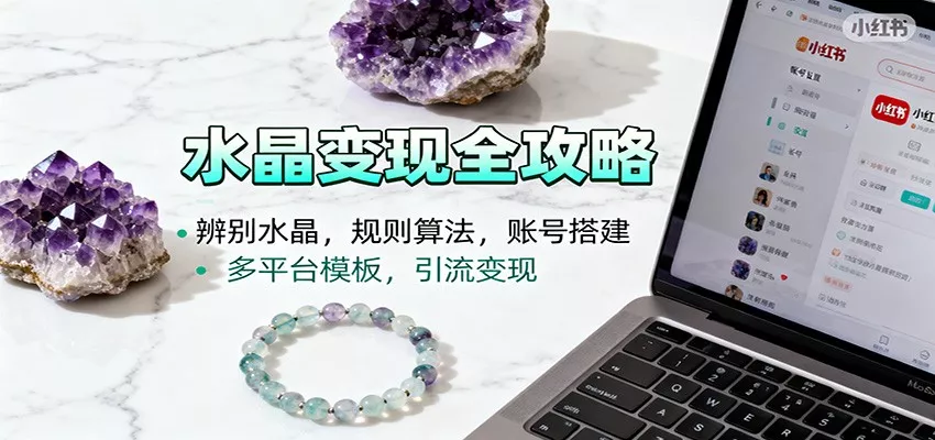 水晶小红书起号课：辨别水晶，规则算法，账号搭建，多平台模板，引流变现 - 项目资源网