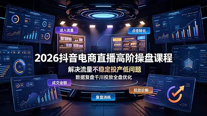 2026抖音电商直播高阶操盘课程，解决流量不稳定投产低问题，数据复盘千川投放全盘优化 - 项目资源网
