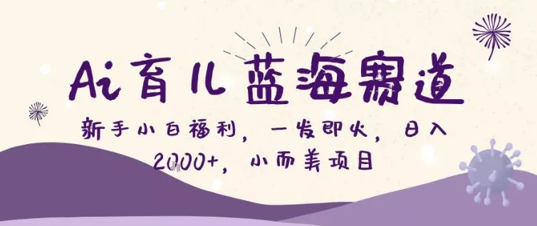 AI育儿蓝海赛道，新手小白福利一发即火，日入200+，小而美项目【揭秘】 - 项目资源网