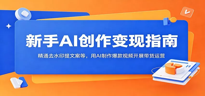 新手AI创作变现指南：精通去水印提文案等，用AI制作爆款视频开展带货运营 - 项目资源网