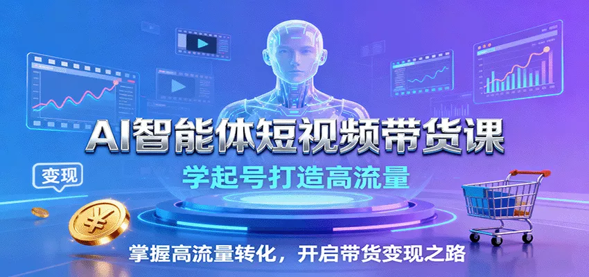 AI智能体短视频带货课:学起号打造高流量,掌握高流量转化,开启带货变现之路 - 项目资源网