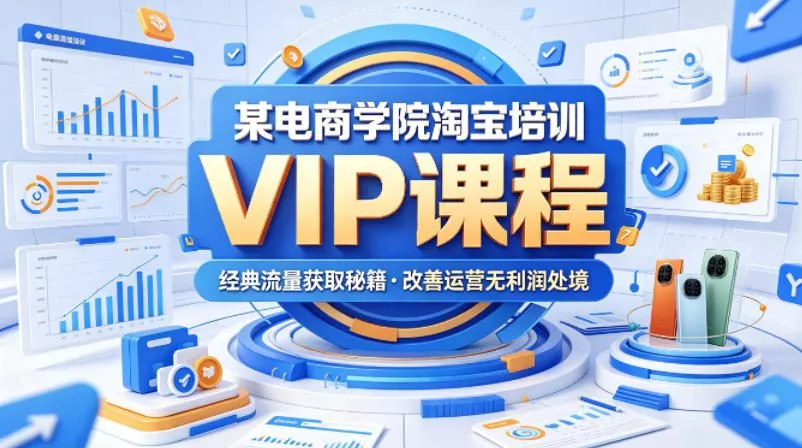 某电商学院淘宝培训VIP课程,各种经典有用的流量获取秘籍,改善运营产品没利润的处境(2026年5月) 某电商学院淘宝培训VIP课程,各种经典有用的流量获取秘籍,改善运营产品没利润的处境(2026年5月)