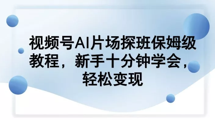 视频号AI片场探班保姆级教程,新手十分钟学会,轻松变现 视频号AI片场探班保姆级教程,新手十分钟学会,轻松变现