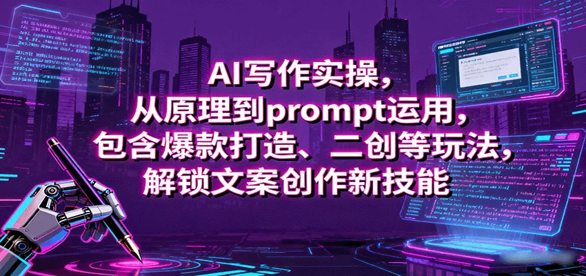 AI写作实操，从原理到prompt运用，包含爆款打造、二创等玩法，解锁文案创作新技能 - 项目资源网