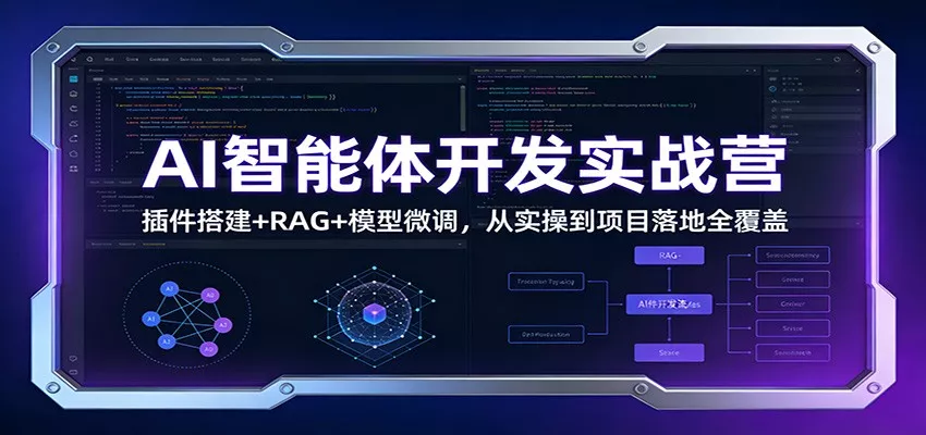 AI智能体开发实战营：插件搭建+RAG+模型微调，从实操到项目落地全覆盖 - 项目资源网