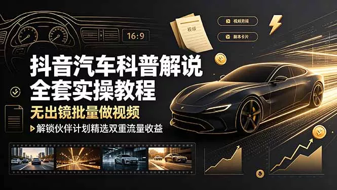 抖音汽车科普解说全套实操教程，无出镜批量做视频，解锁伙伴计划精选双重流量收益 - 项目资源网