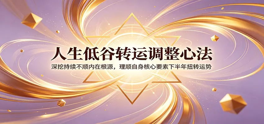 人生低谷转运调整心法：深挖持续不顺内在根源，理顺自身核心要素下半年扭转运势 - 项目资源网