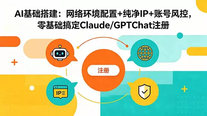 AI基础搭建：网络环境配置+纯净IP+账号风控，零基础搞定Claude/GPTChat注册 - 项目资源网