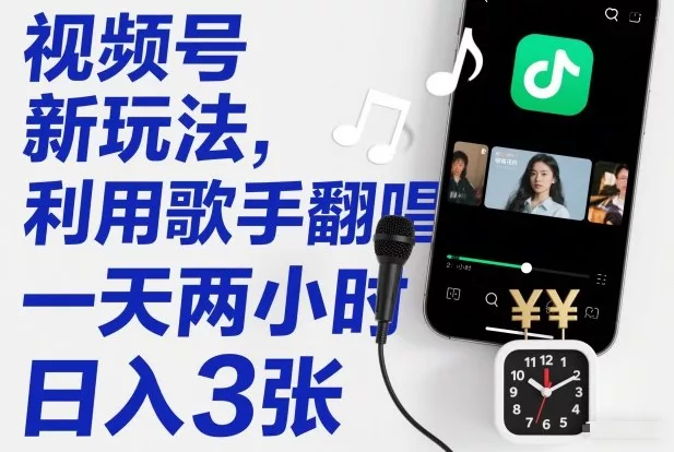 视频号新玩法，利用歌手翻唱，一天两小时，日入3张 - 项目资源网