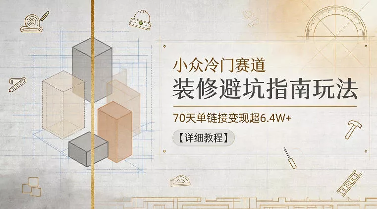 小众冷门赛道，装修避坑指南玩法，70天单链接变现超6.4W+【详细教程】 - 项目资源网