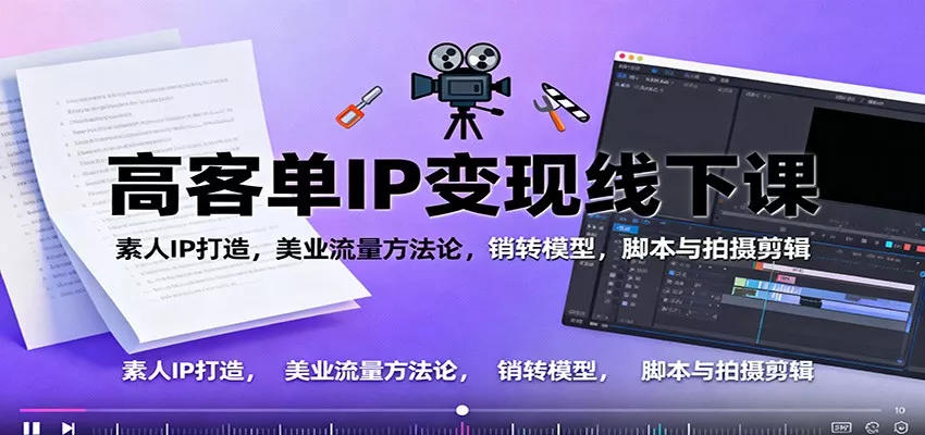 高客单IP变现线下大课：素人IP打造，美业流量方法论，销转模型，脚本与拍摄剪辑 - 项目资源网