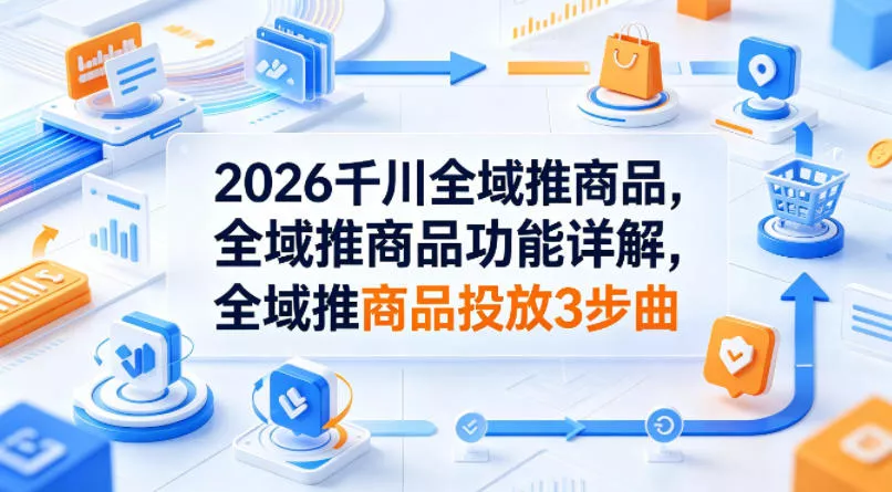 2026千川全域推商品,全域推商品功能详解,全域推商品投放3步曲 2026千川全域推商品,全域推商品功能详解,全域推商品投放3步曲